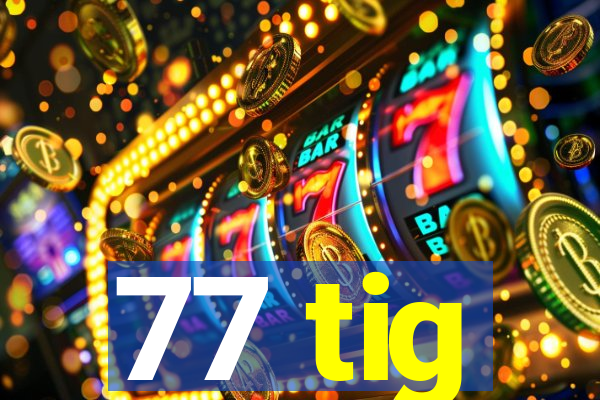 77 tig